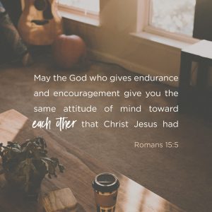 Image containing scripture verse Romans 15:5 "May the God who gives endurance and encouragement give you the same attitude of mind toward each other that Christ Jesus had"